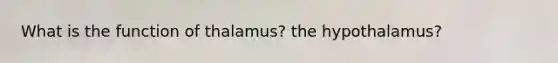 What is the function of thalamus? the hypothalamus?