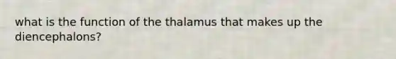 what is the function of the thalamus that makes up the diencephalons?