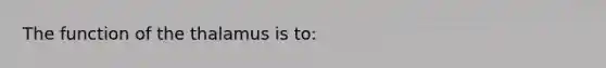 The function of the thalamus is to: