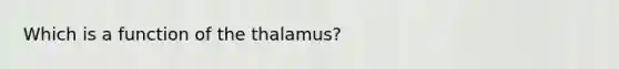 Which is a function of the thalamus?