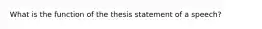 What is the function of the thesis statement of a speech?