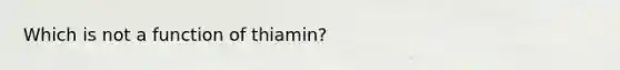 Which is not a function of thiamin?