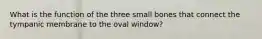 What is the function of the three small bones that connect the tympanic membrane to the oval window?