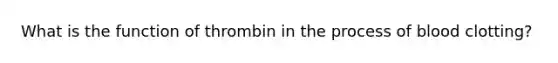 What is the function of thrombin in the process of blood clotting?