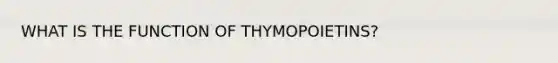 WHAT IS THE FUNCTION OF THYMOPOIETINS?