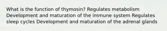 What is the function of thymosin? Regulates metabolism Development and maturation of the immune system Regulates sleep cycles Development and maturation of the adrenal glands