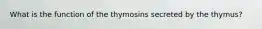 What is the function of the thymosins secreted by the thymus?