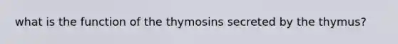 what is the function of the thymosins secreted by the thymus?