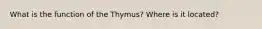 What is the function of the Thymus? Where is it located?