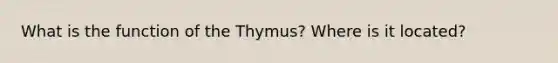 What is the function of the Thymus? Where is it located?