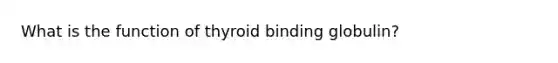 What is the function of thyroid binding globulin?