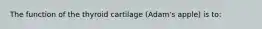 The function of the thyroid cartilage (Adam's apple) is to: