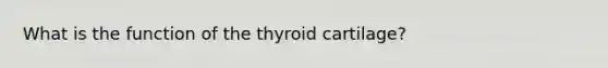 What is the function of the thyroid cartilage?