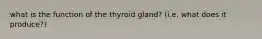 what is the function of the thyroid gland? (i.e. what does it produce?)