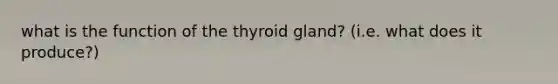 what is the function of the thyroid gland? (i.e. what does it produce?)