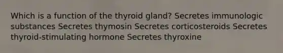 Which is a function of the thyroid gland? Secretes immunologic substances Secretes thymosin Secretes corticosteroids Secretes thyroid-stimulating hormone Secretes thyroxine