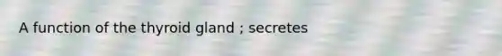 A function of the thyroid gland ; secretes