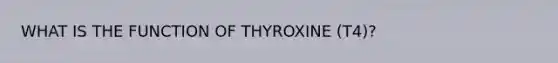 WHAT IS THE FUNCTION OF THYROXINE (T4)?