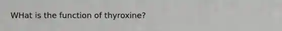 WHat is the function of thyroxine?