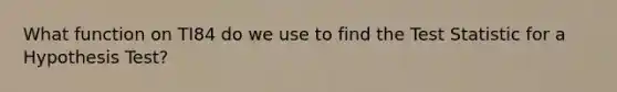 What function on TI84 do we use to find <a href='https://www.questionai.com/knowledge/kzeQt8hpQB-the-test-statistic' class='anchor-knowledge'>the test statistic</a> for a Hypothesis Test?