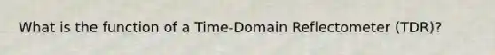 What is the function of a Time-Domain Reflectometer (TDR)?