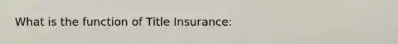 What is the function of Title Insurance: