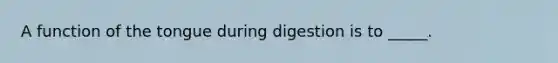 A function of the tongue during digestion is to _____.