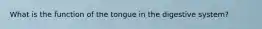 What is the function of the tongue in the digestive system?