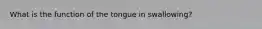 What is the function of the tongue in swallowing?