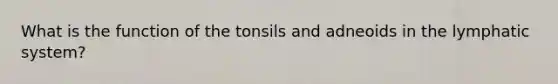 What is the function of the tonsils and adneoids in the lymphatic system?