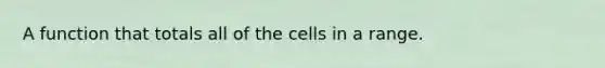 A function that totals all of the cells in a range.