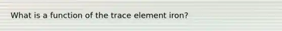 What is a function of the trace element iron?