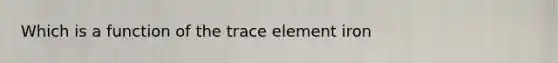 Which is a function of the trace element iron