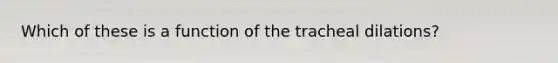 Which of these is a function of the tracheal dilations?