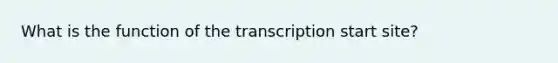 What is the function of the transcription start site?