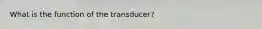 What is the function of the transducer?