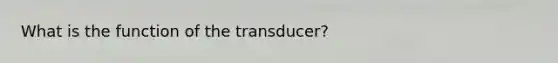 What is the function of the transducer?