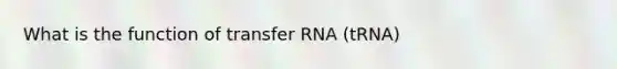 What is the function of transfer RNA (tRNA)