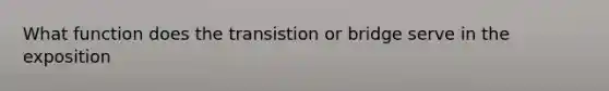 What function does the transistion or bridge serve in the exposition