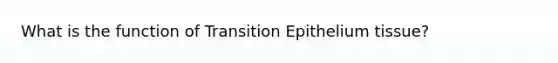 What is the function of Transition Epithelium tissue?