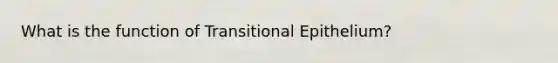 What is the function of Transitional Epithelium?