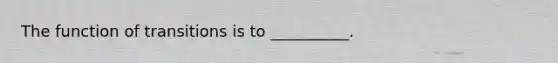 The function of transitions is to __________.