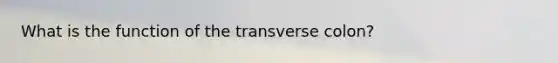 What is the function of the transverse colon?