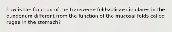 how is the function of the transverse folds/plicae circulares in the duodenum different from the function of the mucosal folds called rugae in the stomach?