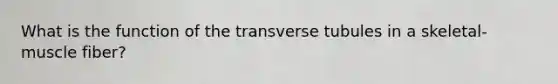 What is the function of the transverse tubules in a skeletal-muscle fiber?