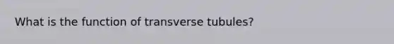 What is the function of transverse tubules?