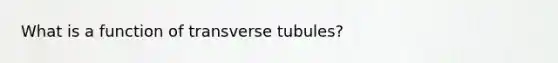 What is a function of transverse tubules?