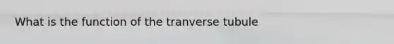 What is the function of the tranverse tubule