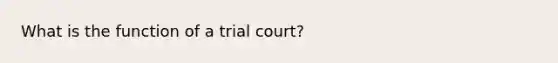 What is the function of a trial court?