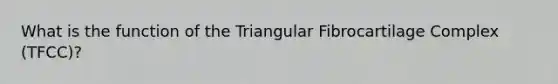 What is the function of the Triangular Fibrocartilage Complex (TFCC)?